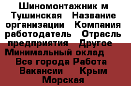 Шиномонтажник м.Тушинская › Название организации ­ Компания-работодатель › Отрасль предприятия ­ Другое › Минимальный оклад ­ 1 - Все города Работа » Вакансии   . Крым,Морская